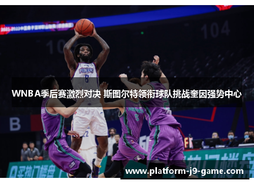 WNBA季后赛激烈对决 斯图尔特领衔球队挑战奎因强势中心