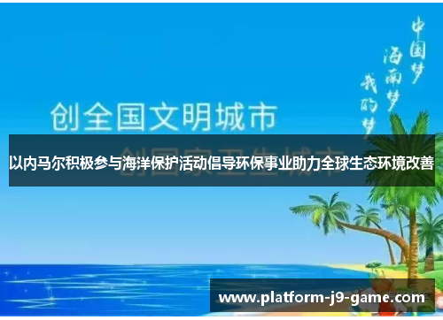 以内马尔积极参与海洋保护活动倡导环保事业助力全球生态环境改善