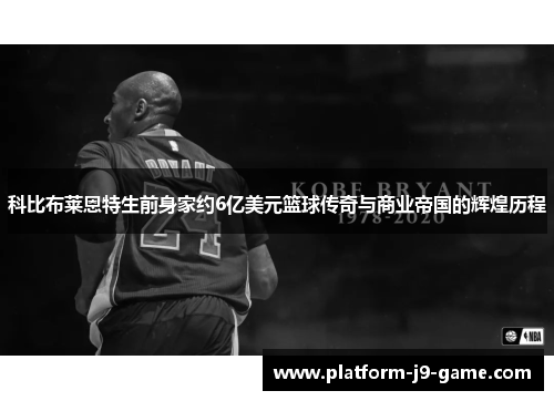 科比布莱恩特生前身家约6亿美元篮球传奇与商业帝国的辉煌历程