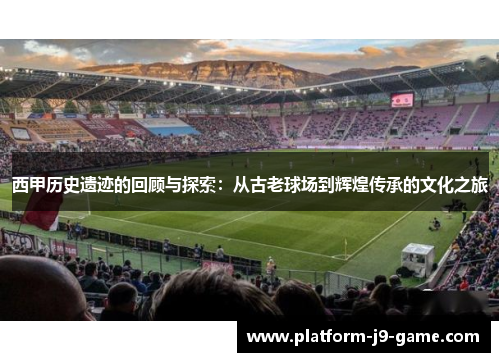 西甲历史遗迹的回顾与探索：从古老球场到辉煌传承的文化之旅