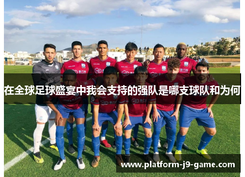 在全球足球盛宴中我会支持的强队是哪支球队和为何