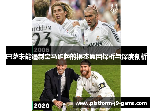 巴萨未能遏制皇马崛起的根本原因探析与深度剖析