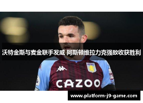 沃特金斯与麦金联手发威 阿斯顿维拉力克强敌收获胜利