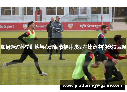 如何通过科学训练与心理调节提升球员在比赛中的竞技表现