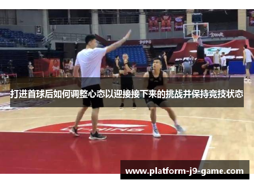 打进首球后如何调整心态以迎接接下来的挑战并保持竞技状态