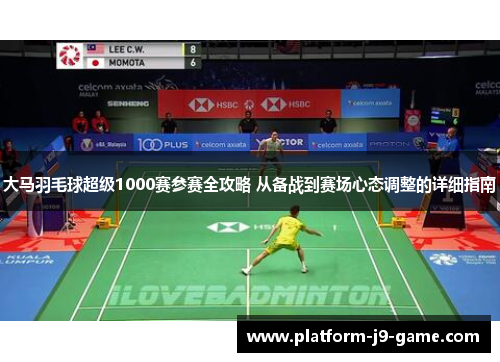 大马羽毛球超级1000赛参赛全攻略 从备战到赛场心态调整的详细指南