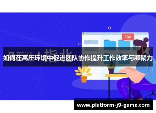 如何在高压环境中促进团队协作提升工作效率与凝聚力