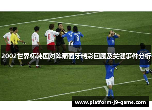 2002世界杯韩国对阵葡萄牙精彩回顾及关键事件分析