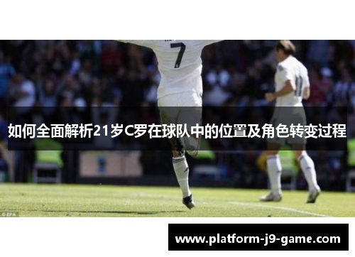 如何全面解析21岁C罗在球队中的位置及角色转变过程