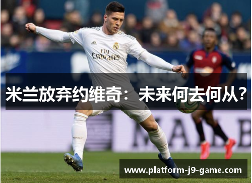 米兰放弃约维奇：未来何去何从？