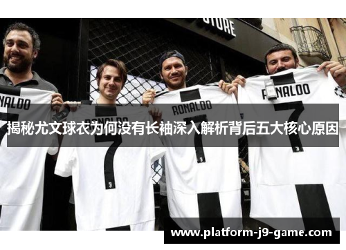 揭秘尤文球衣为何没有长袖深入解析背后五大核心原因 揭秘尤文球衣为何没有长袖深入解析背后五大核心原因