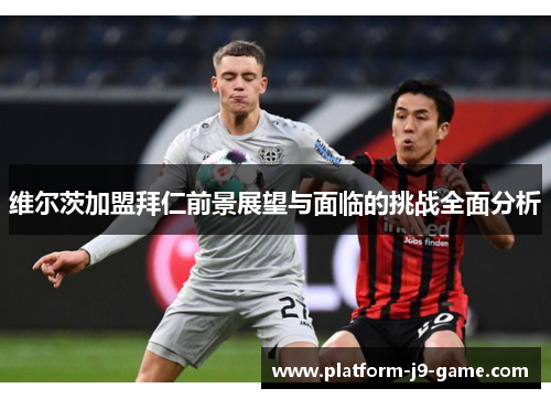 维尔茨加盟拜仁前景展望与面临的挑战全面分析