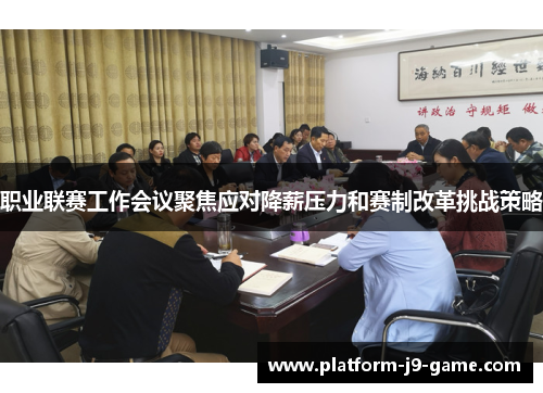 职业联赛工作会议聚焦应对降薪压力和赛制改革挑战策略
