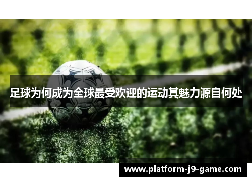 足球为何成为全球最受欢迎的运动其魅力源自何处