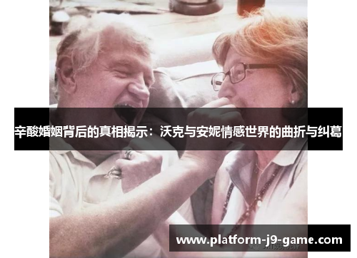 辛酸婚姻背后的真相揭示:沃克与安妮情感世界的曲折与纠葛 辛酸婚姻背后的真相揭示:沃克与安妮情感世界的曲折与纠葛