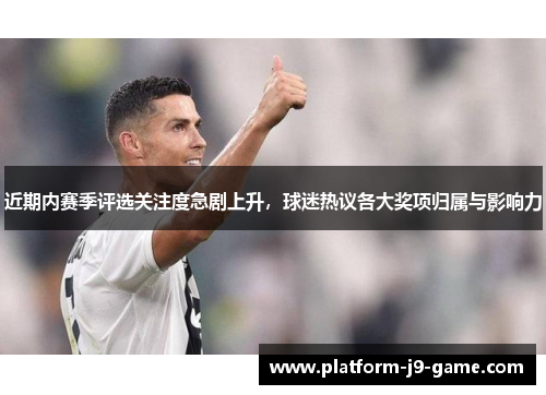近期内赛季评选关注度急剧上升,球迷热议各大奖项归属与影响力 近期内赛季评选关注度急剧上升,球迷热议各大奖项归属与影响力