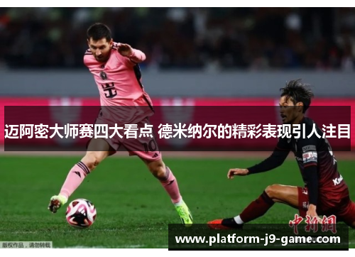 迈阿密大师赛四大看点 德米纳尔的精彩表现引人注目 迈阿密大师赛四大看点 德米纳尔的精彩表现引人注目