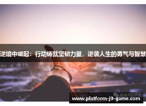 逆境中崛起:行动铸就坚韧力量,逆袭人生的勇气与智慧 逆境中崛起:行动铸就坚韧力量,逆袭人生的勇气与智慧