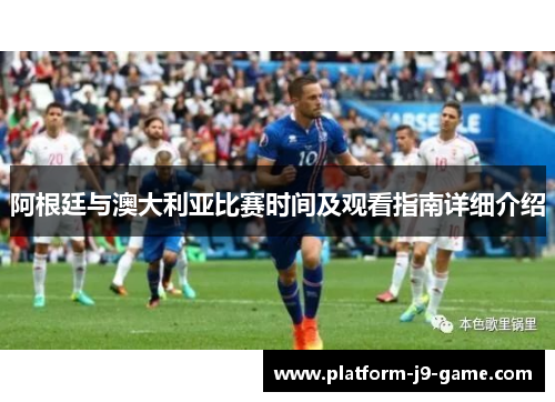 阿根廷与澳大利亚比赛时间及观看指南详细介绍