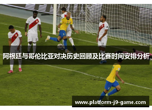 阿根廷与哥伦比亚对决历史回顾及比赛时间安排分析