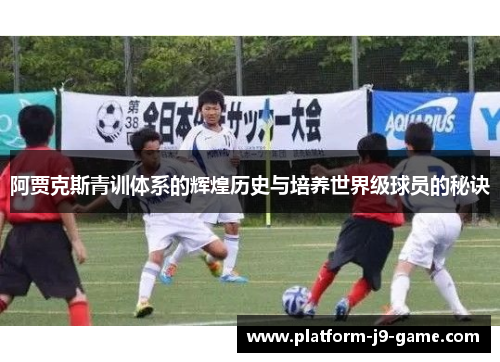 阿贾克斯青训体系的辉煌历史与培养世界级球员的秘诀