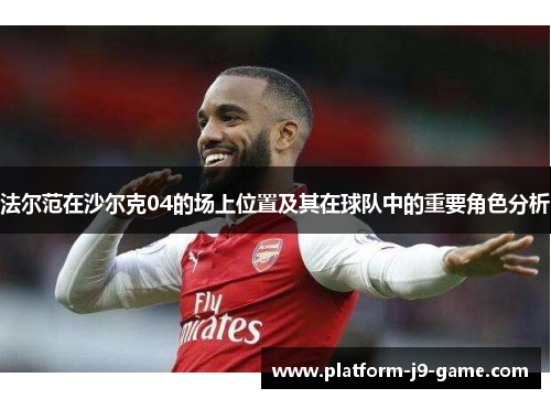 法尔范在沙尔克04的场上位置及其在球队中的重要角色分析