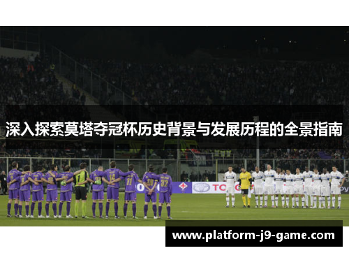 深入探索莫塔夺冠杯历史背景与发展历程的全景指南 深入探索莫塔夺冠杯历史背景与发展历程的全景指南