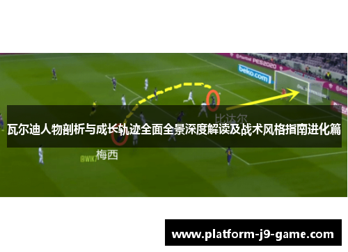 瓦尔迪人物剖析与成长轨迹全面全景深度解读及战术风格指南进化篇 瓦尔迪人物剖析与成长轨迹全面全景深度解读及战术风格指南进化篇