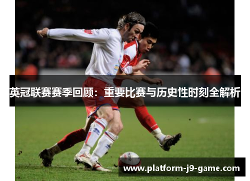 英冠联赛赛季回顾:重要比赛与历史性时刻全解析 英冠联赛赛季回顾:重要比赛与历史性时刻全解析