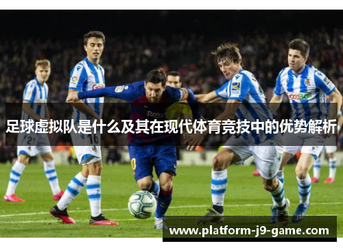 足球虚拟队是什么及其在现代体育竞技中的优势解析