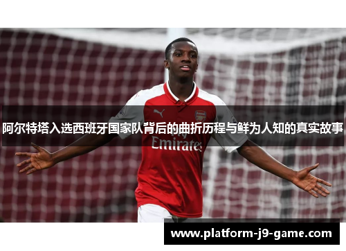 阿尔特塔入选西班牙国家队背后的曲折历程与鲜为人知的真实故事