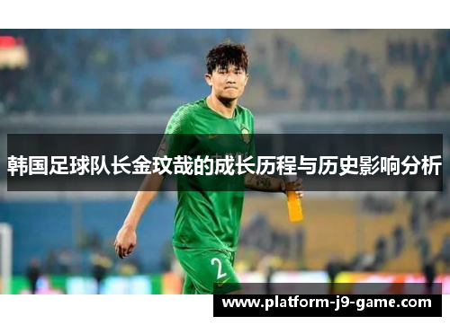 韩国足球队长金玟哉的成长历程与历史影响分析 韩国足球队长金玟哉的成长历程与历史影响分析