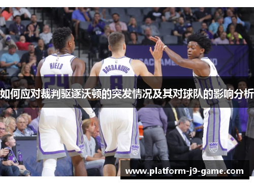 如何应对裁判驱逐沃顿的突发情况及其对球队的影响分析 如何应对裁判驱逐沃顿的突发情况及其对球队的影响分析