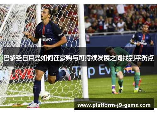 巴黎圣日耳曼如何在豪购与可持续发展之间找到平衡点