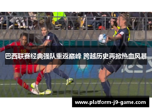 巴西联赛经典强队重返巅峰 跨越历史再掀热血风暴