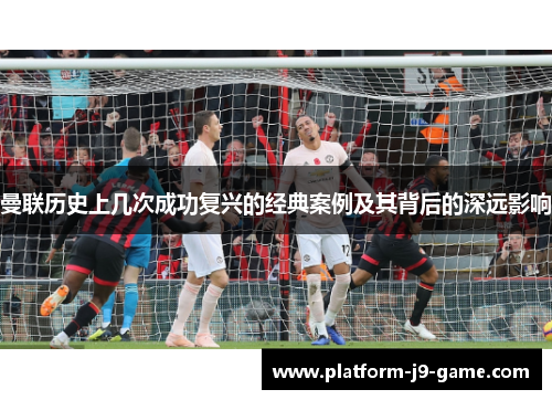 曼联历史上几次成功复兴的经典案例及其背后的深远影响