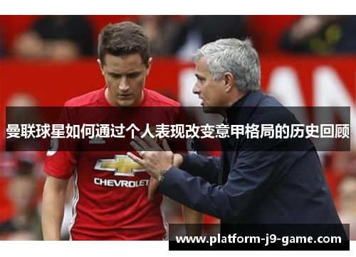 曼联球星如何通过个人表现改变意甲格局的历史回顾 曼联球星如何通过个人表现改变意甲格局的历史回顾