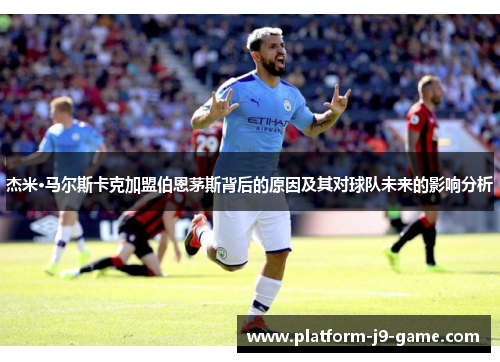 杰米·马尔斯卡克加盟伯恩茅斯背后的原因及其对球队未来的影响分析