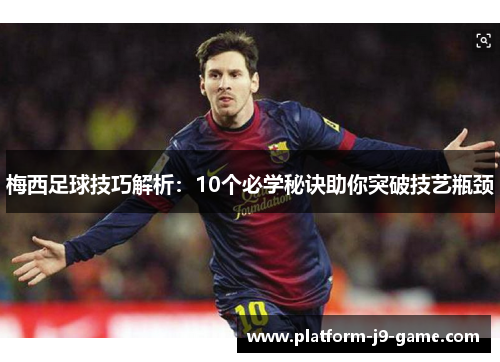 梅西足球技巧解析：10个必学秘诀助你突破技艺瓶颈