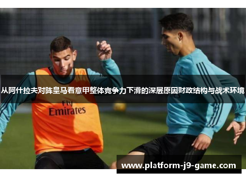 从阿什拉夫对阵皇马看意甲整体竞争力下滑的深层原因财政结构与战术环境 从阿什拉夫对阵皇马看意甲整体竞争力下滑的深层原因财政结构与战术环境