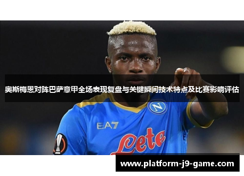 奥斯梅恩对阵巴萨意甲全场表现复盘与关键瞬间技术特点及比赛影响评估 奥斯梅恩对阵巴萨意甲全场表现复盘与关键瞬间技术特点及比赛影响评估