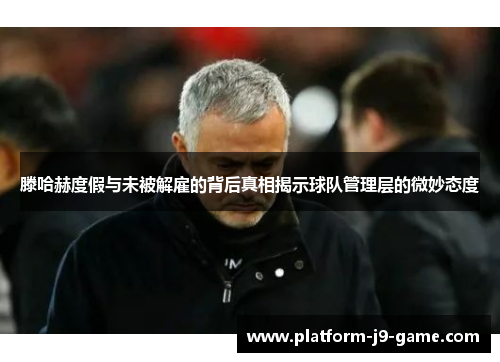 滕哈赫度假与未被解雇的背后真相揭示球队管理层的微妙态度 滕哈赫度假与未被解雇的背后真相揭示球队管理层的微妙态度