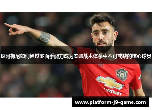 琼阿梅尼如何通过多面手能力成为安帅战术体系中不可或缺的核心球员 琼阿梅尼如何通过多面手能力成为安帅战术体系中不可或缺的核心球员