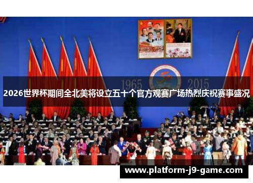 2026世界杯期间全北美将设立五十个官方观赛广场热烈庆祝赛事盛况