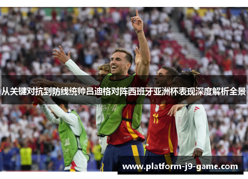 从关键对抗到防线统帅吕迪格对阵西班牙亚洲杯表现深度解析全景 从关键对抗到防线统帅吕迪格对阵西班牙亚洲杯表现深度解析全景