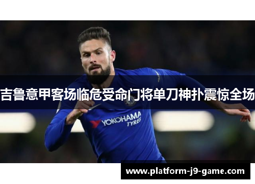 吉鲁意甲客场临危受命门将单刀神扑震惊全场