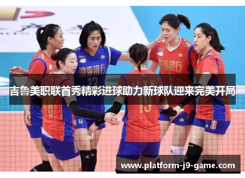 吉鲁美职联首秀精彩进球助力新球队迎来完美开局 吉鲁美职联首秀精彩进球助力新球队迎来完美开局