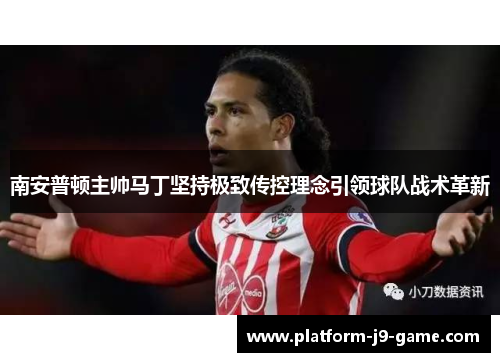 南安普顿主帅马丁坚持极致传控理念引领球队战术革新