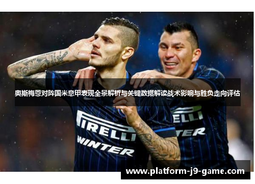 奥斯梅恩对阵国米意甲表现全景解析与关键数据解读战术影响与胜负走向评估