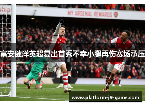 富安健洋英超复出首秀不幸小腿再伤赛场承压 富安健洋英超复出首秀不幸小腿再伤赛场承压